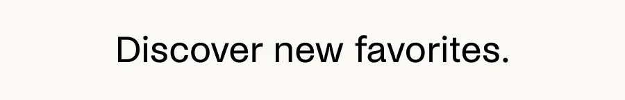 Discover new favorites.