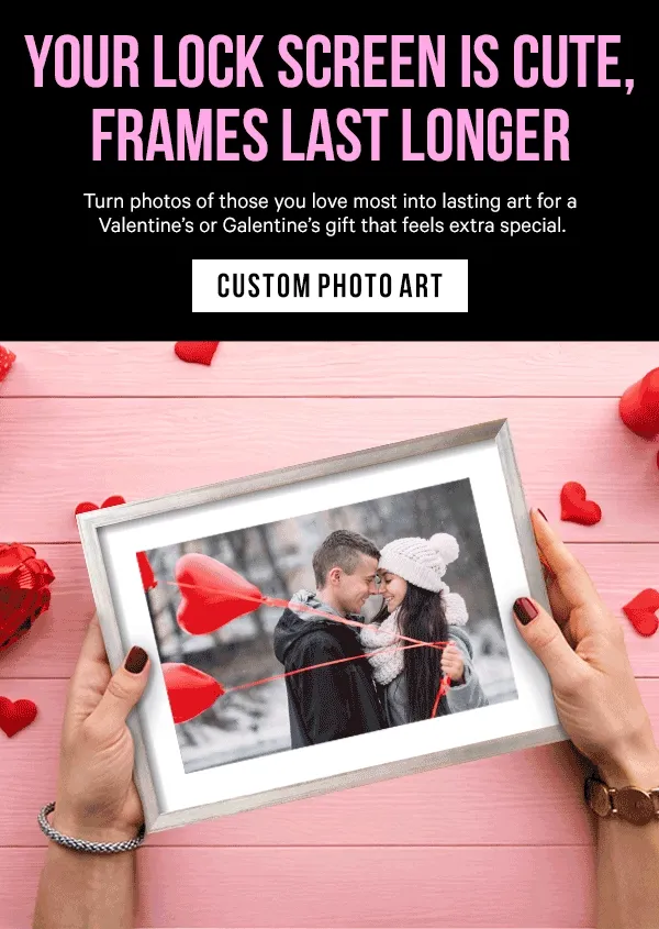 Your Lock Screen Is Cute, Frames Last Longer: Turn photos of those you love most into lasting art for a Valentine’s or Galentine’s gift that feels extra special.