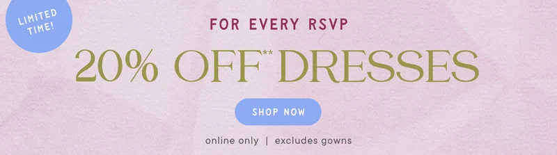Limited Time! For Every RSVP 20% Off* Dresses Shop Now