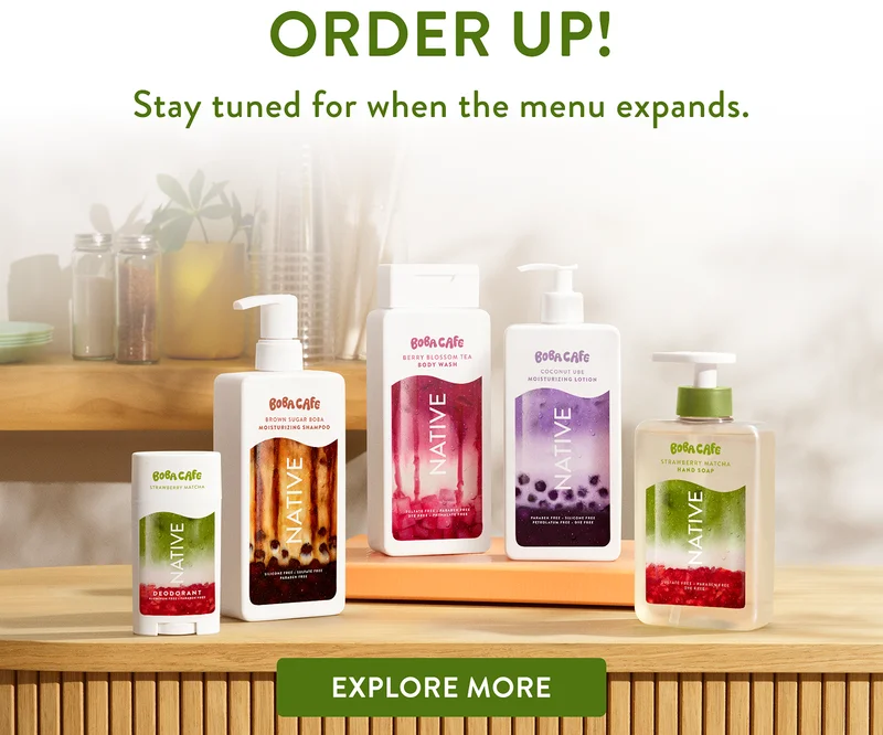 You deserve a boba break. More of the clean formulas you love are being poured! Find your scent now to be ready when your routines are served. Explore more You deserve a boba break. More of the clean formulas you love are being poured! Find your scent now to be ready when your routines are served. Explore more