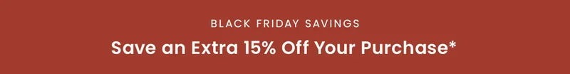 Black Friday Savings: Save an extra 15% off your purchase*