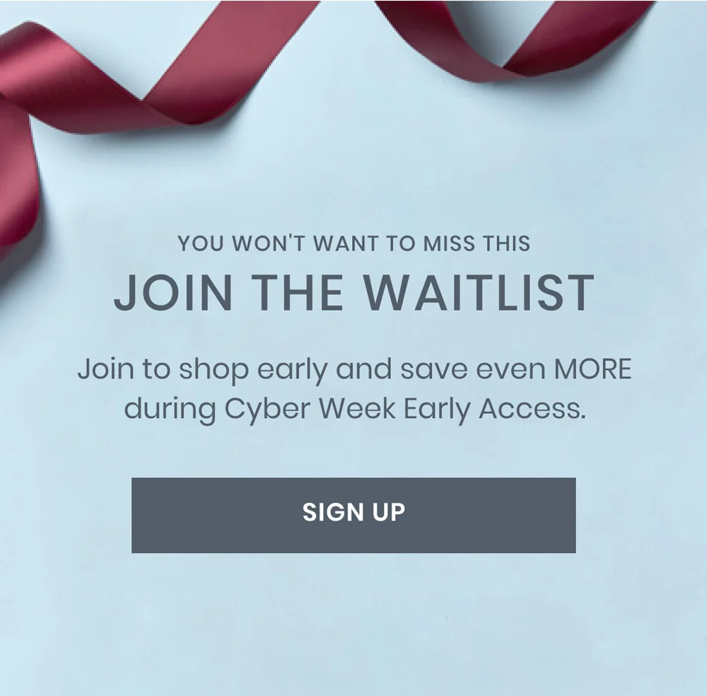 Join to shop early and save even MORE during Cyber Week Early Access.