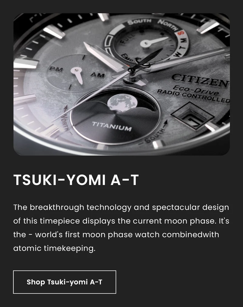 Tsuki-yomi A-T. The breakthrough technology and spectacular design of this timepiece displays the current moon phase. It's the - world's first moon phase watch combinedwith atomic timekeeping.