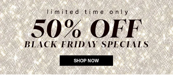 Limited Time Only 50% Off Black Friday Specials