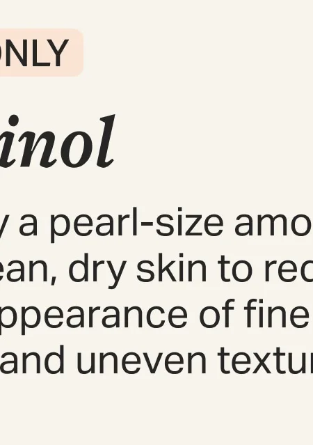 Apply a pearl-size amount to clean, dry skin to reduce the appearance of fine lines and uneven texture.