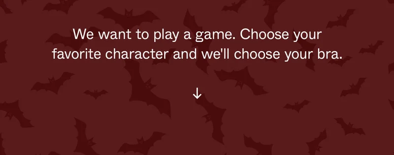 We want to play a game. Choose your favorite character and we'll choose your bra.