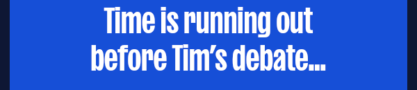 Time is running out before Tim’s debate…
