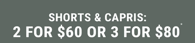 Shorts & Capris: 2 For $60 or 3 for $80*