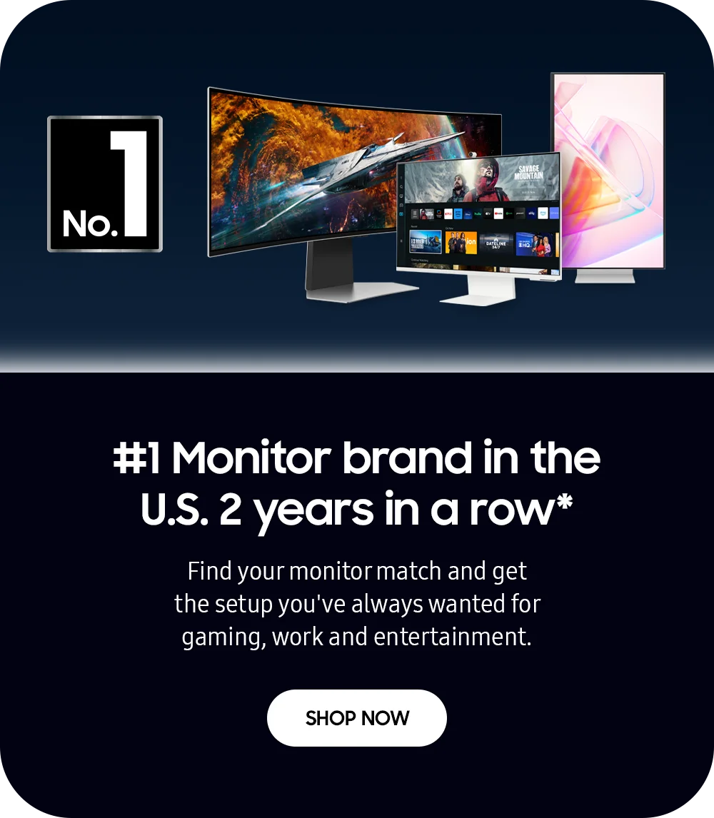 #1 Monitor brand in the U.S. 2 years in a row* - Find your monitor match and get the setup you've always wanted for gaming, work and entertainment. - SHOP NOW
