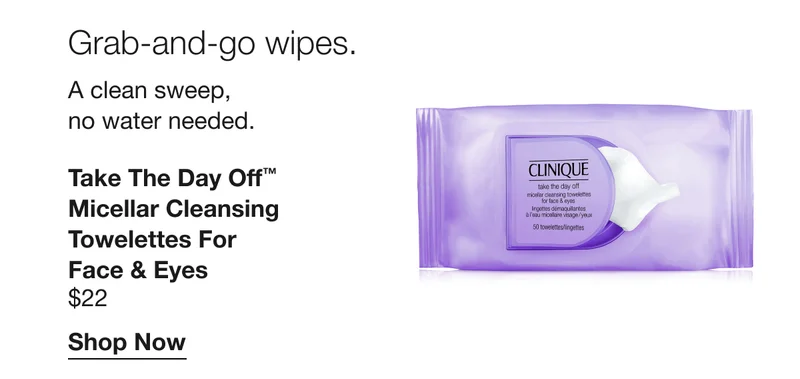 Grab-and-go wipes. A clean sweep, no water needed. | Take the Day Off™ Micellar Cleansing Towelettes for Face & Eyes $22 | Shop Now
