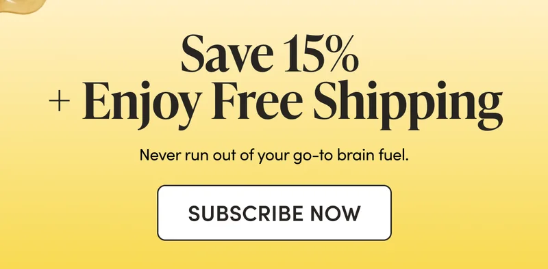 Save 15% + Enjoy Free Shipping Never run out of your go-to brain fuel.