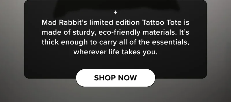 + Mad Rabbit’s limited edition Tattoo Tote is made of sturdy, eco-friendly materials. It’s thick enough to carry all of the essentials, wherever life takes you. | shop now