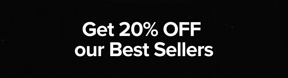 Get 20% OFF  Our Best Sellers