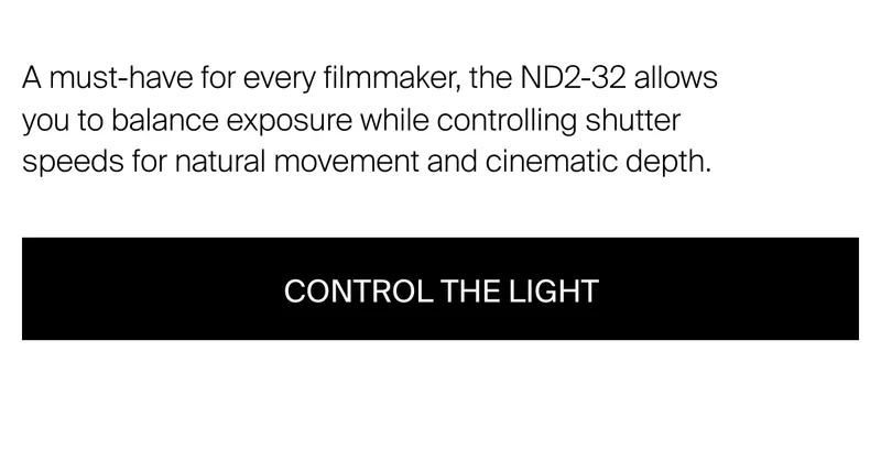 A must-have for every filmmaker, the ND2-32 allows you to&nbsp;balance exposure while controlling shutter speeds for natural movement and cinematic depth.