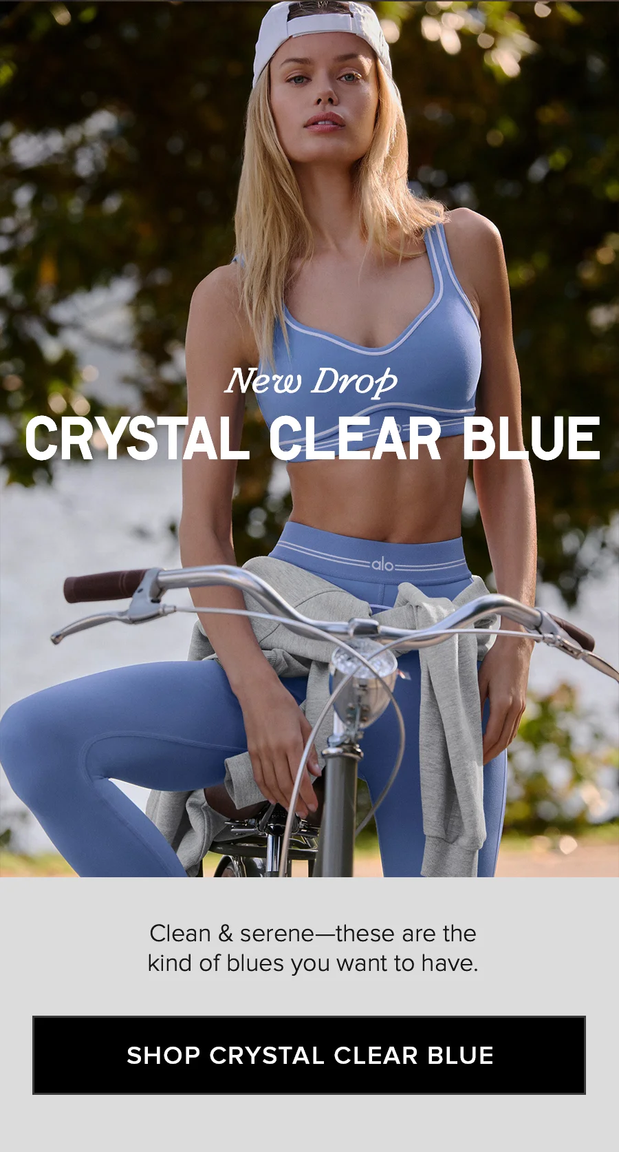 NEW CRYSTAL CLEAR BLUE. Clean & serene - these are the kind of blues you want to have. SHOP CRYSTAL CLEAR BLUE