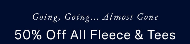 Going, going... almost gone                                            50% off all fleece & tees