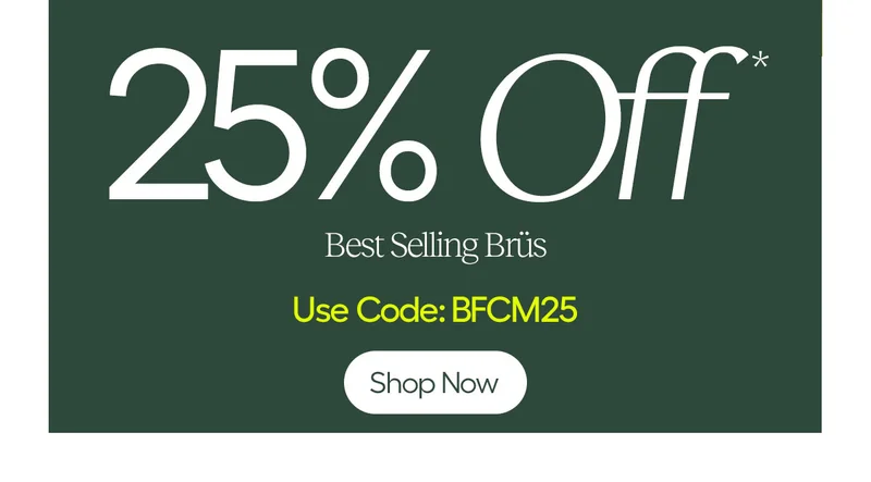 25% Off* Best Selling Brüs, Use Code: discount code - Shop Now