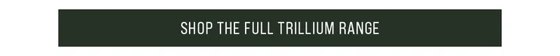 Shop The Full Trillium Range