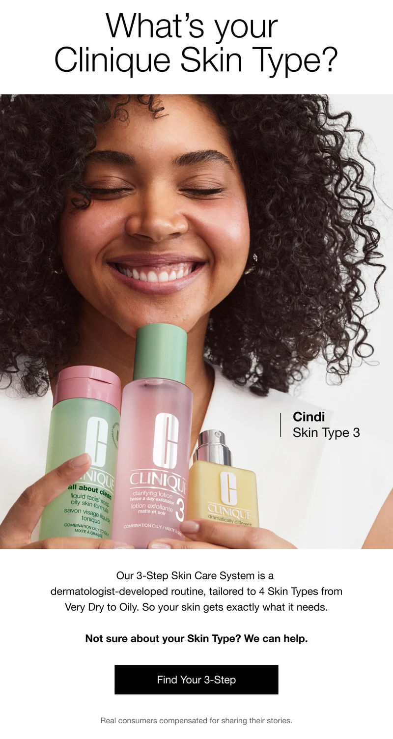 What’s your Clinique Skin Type? | Cindi Skin Type 3 | Our 3-Step Skin Care System is a dermatologist-developed routine, tailored to 4 Skin Types from Very Dry to Oily. So your skin gets exactly what it needs. Not sure about your Skin Type? We can help. | Find Your 3-Step | Real consumers compensated for sharing their stories.