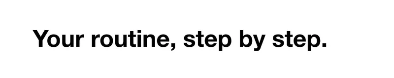 Your routine, step by step.
