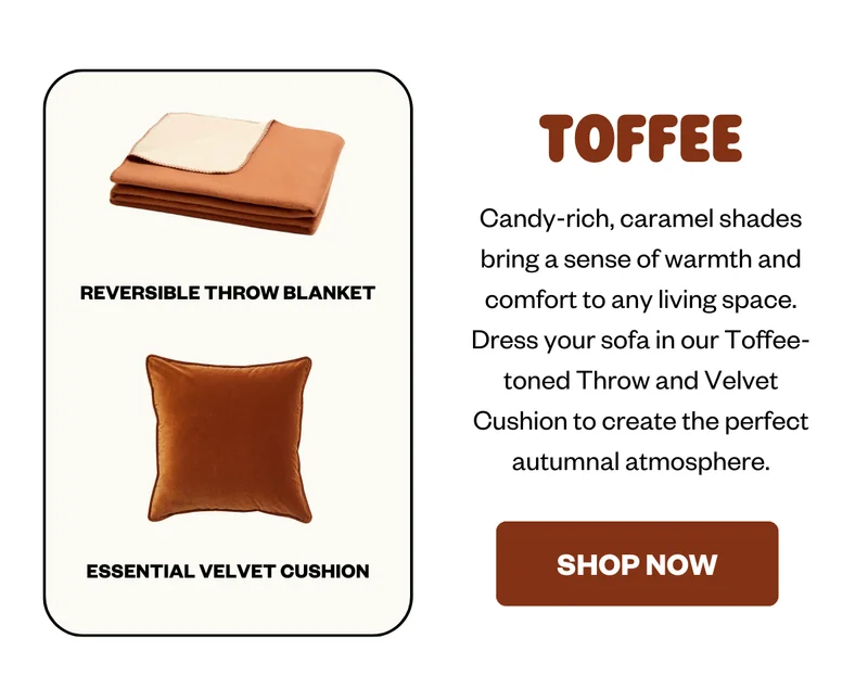 Candy-rich, caramel shades bring a sense of warmth and comfort to any living space. Dress your sofa in our Toffee-toned Throw and Velvet  Cushion to create the perfect autumnal atmosphere.