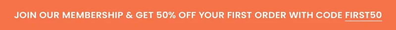 Join our Membership & get 50% off your first order with code FIRST50