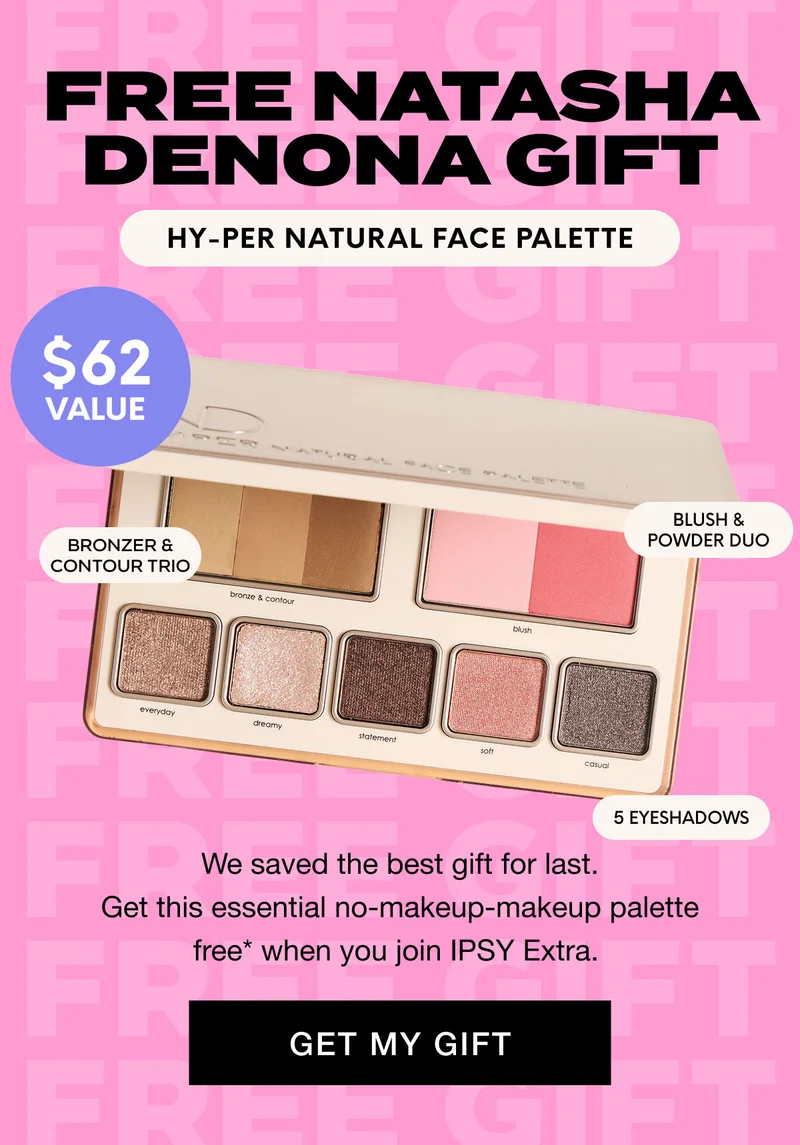 FREE NATASHA DENONA GIFT - Hy-per Natural Face Palette | We saved the best gift for last. Get this essential no-makeup-makeup palette free* when you join IPSY Extra. GET MY GIFT