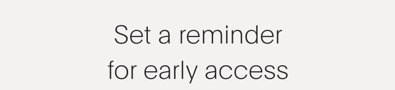 Set a reminder for early access