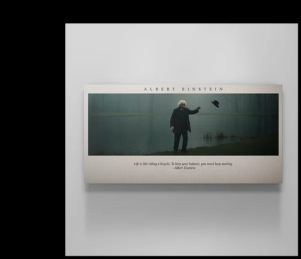Wall art featuring Albert Einstein standing by a misty lakeside, tossing his hat into the air. Quote below reads: “Life is like riding a bicycle. To keep your balance, you must keep moving.” – Albert Einstein Wall art featuring Albert Einstein standing by a misty lakeside, tossing his hat into the air. Quote below reads: “Life is like riding a bicycle. To keep your balance, you must keep moving.” – Albert Einstein