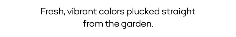 Fresh, vibrant colors plucked straight from the garden.