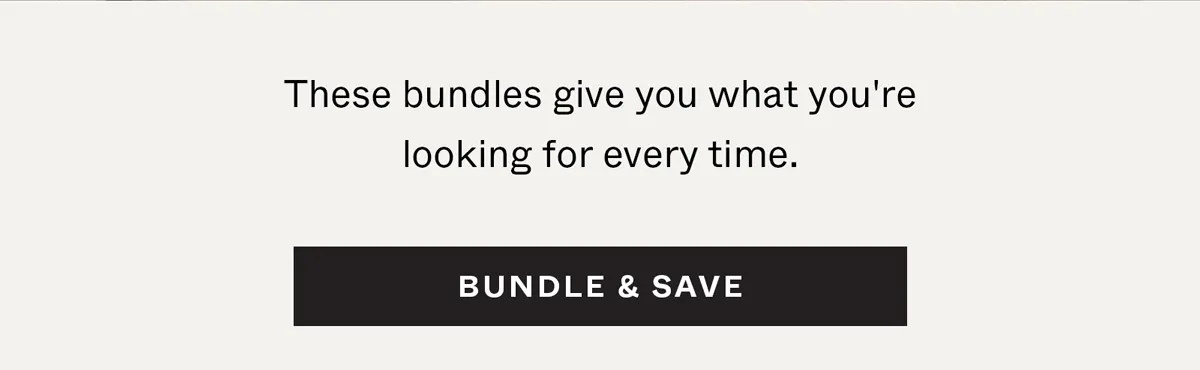 These bundles give you what you're looking for every time. Bundle & Save →