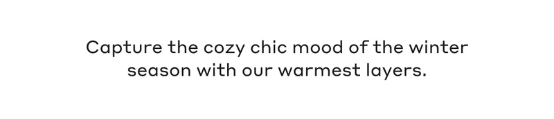 Capture the cozy chic mood of the winter season with our warmest layers.
