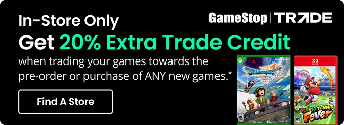 In-Store Only | GameStop TRADE | Get 20% Extra Trade Credit when trading your games towards the pre-order or purchase of ANY new games.* | Find A Store