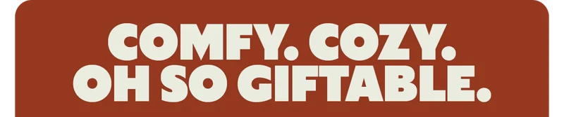 COMFY. COZY. OH SO GIFTABLE.
