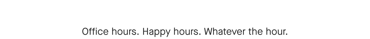 Office hours. Happy hours. Whatever the hour.