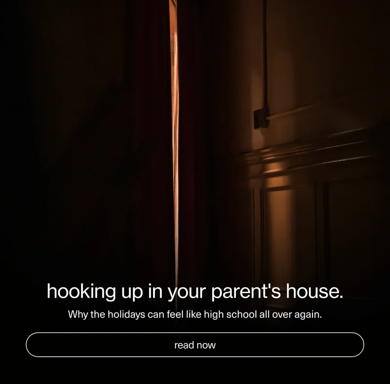 hooking up in your parent's house. | Why the holidays can feel like high school all over again. | [ read now ]