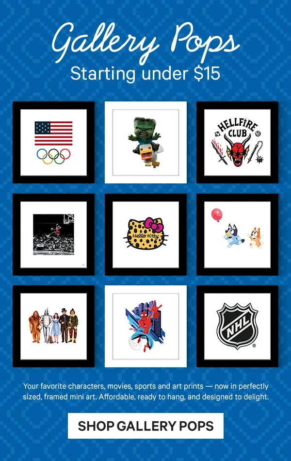 Gallery Pops Favorites Starting under $15: Your favorite characters, movies, sports and art prints — now in perfectly sized, framed mini art. Affordable, ready to hang, and designed to delight.