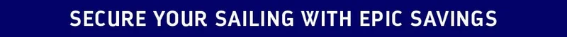 SECURE YOUR SAILING WITH EPIC SAVINGS
