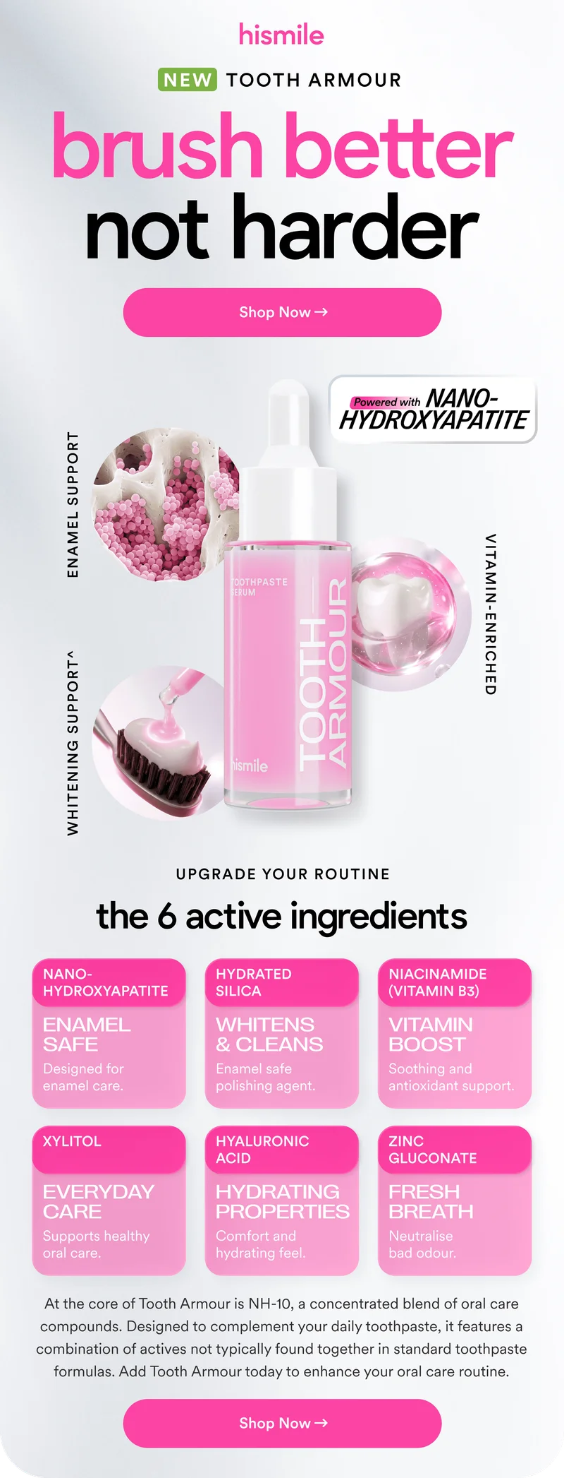 NEW TOOTH ARMOUR. brush better not harder. Shop Now. Powered with NANO-HYDROXYAPATITE. Upgrade your routine.