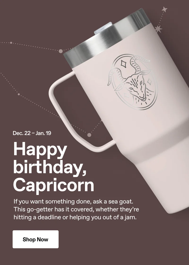 Happy birthday, Capricorn. Shop Now.