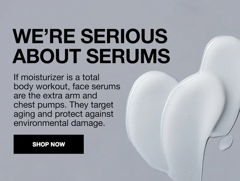 WE'RE SERIOUS ABOUT SERUMS | If moisturizer is a total body workout, face serums are the extra arm and chest pumps. they target aging and protect against environmental damage. | SHOP NOW