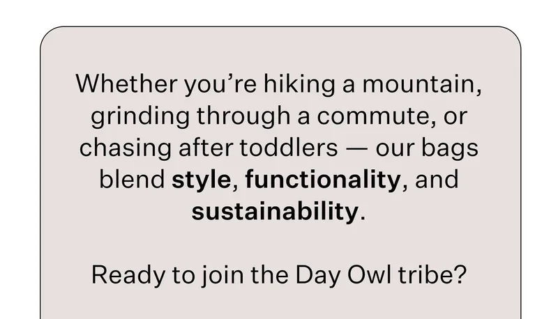 Whether you’re hiking a mountain, grinding through a commute, or chasing after toddlers — our bags blend style, functionality, and sustainability.  Ready to join the Day Owl tribe?