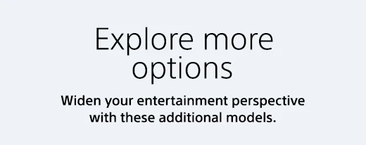 Explore more options | Widen your entertainment perspective with these additional models