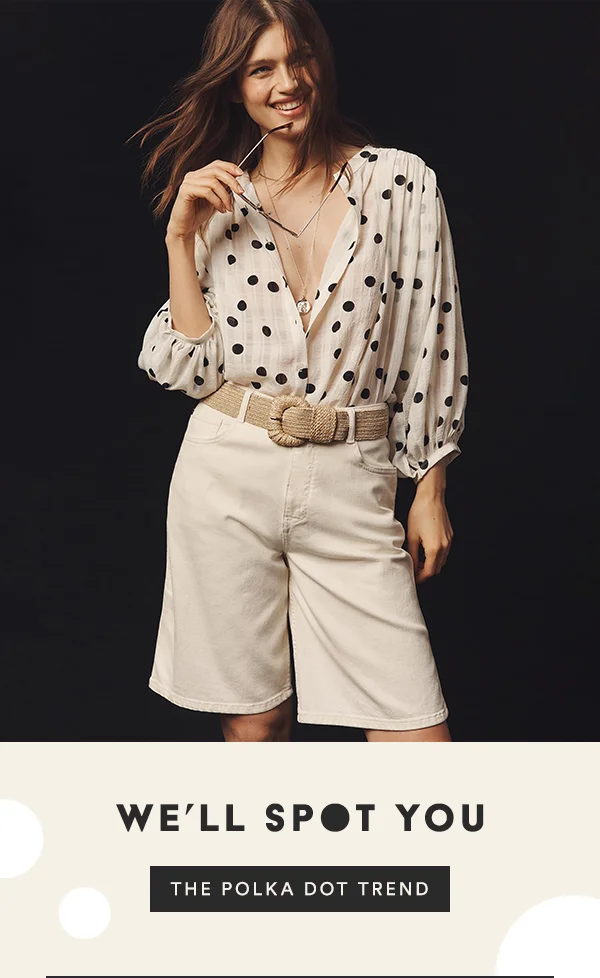 We'll spot you. Shop polka dots.