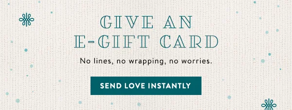 give an e-gift card, no lines, no wrapping, no worries. send love instantly