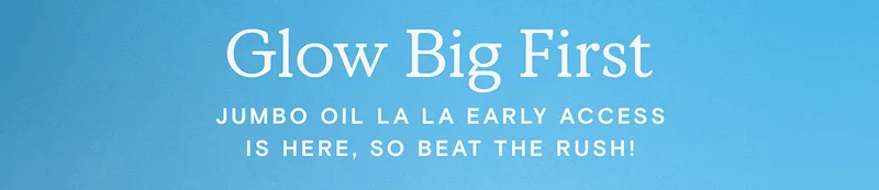 Glow Big First - Jumbo Oil La La Early Access is here, so beat the rush.