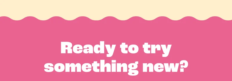 Ready to try something new?