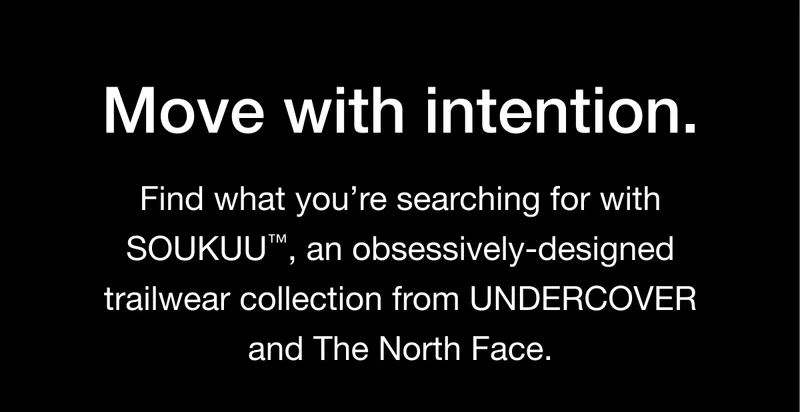 Move with intention. Find what you're searching for with SOUKUU™  ', an obsessively-designed trailwear collection from UNDERCOVER and The North Face.