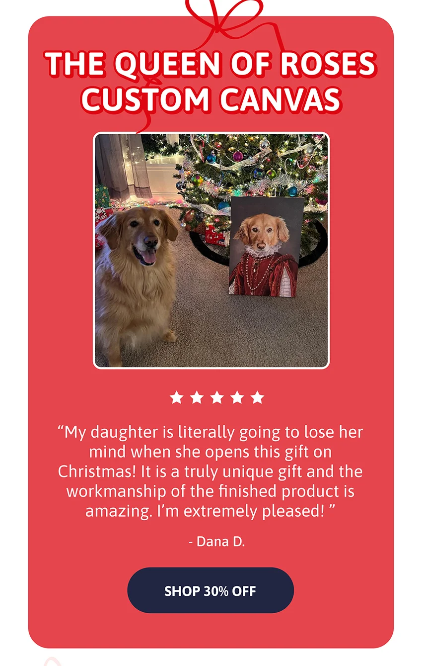 The Queen of Roses Custom Canvas. My daughter is literally going to lose her mind when she opens this gift on Christmas morning!  It is a truly unique gift for any pet lover and the workmanship of the finished product is amazing. I’m extremely pleased! - Dana D.