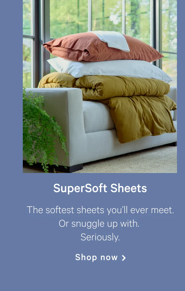 SuperSoft Sheets >> The softest sheets you’ll ever meet. Or snuggle up with. Seriously. >> Shop now >>